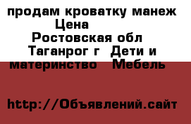 продам кроватку манеж › Цена ­ 1 300 - Ростовская обл., Таганрог г. Дети и материнство » Мебель   